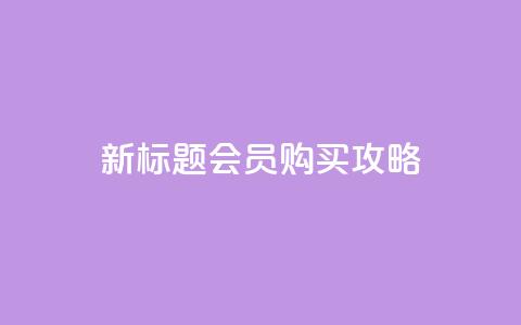 新标题 QQ会员购买攻略 第1张 新标题 QQ会员购买攻略 第1张