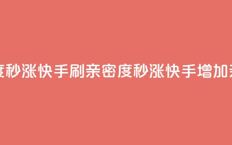 快手刷亲密度秒涨1000(快手刷亲密度秒涨1000 - 快手增加亲密度1000) 第1张 快手刷亲密度秒涨1000(快手刷亲密度秒涨1000 - 快手增加亲密度1000) 第1张