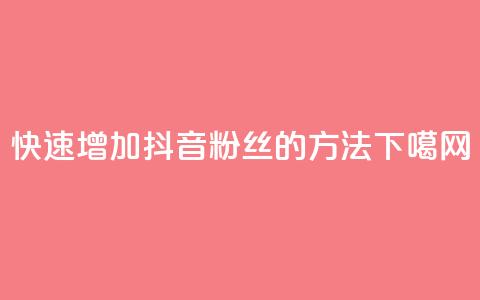 快速增加抖音粉丝的方法 第1张 快速增加抖音粉丝的方法 第1张