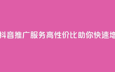 抖音业务低价 - 抖音推广服务-高性价比助你快速增加曝光!! 第1张 抖音业务低价 - 抖音推广服务-高性价比助你快速增加曝光!! 第1张