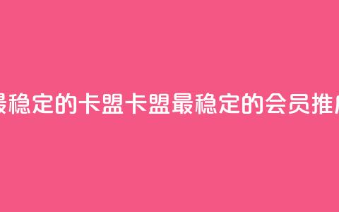 刷会员最稳定的卡盟(卡盟最稳定的会员推广) 第1张 刷会员最稳定的卡盟(卡盟最稳定的会员推广) 第1张