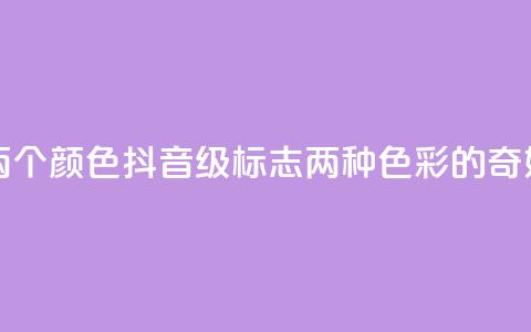 抖音75级标志两个颜色 - 抖音75级标志:两种色彩的奇妙组合~ 第1张 抖音75级标志两个颜色 - 抖音75级标志:两种色彩的奇妙组合~ 第1张