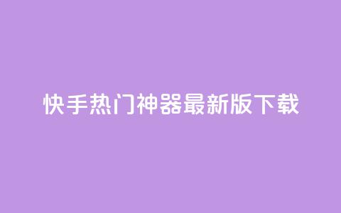 快手热门神器最新版下载 - 快手热门神奇工具最新版本获取指南! 第1张 快手热门神器最新版下载 - 快手热门神奇工具最新版本获取指南! 第1张