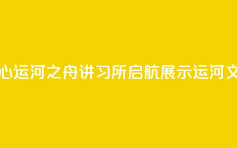 北京城市副中心运河之舟讲习所启航 展示运河文化与民俗韵味 第1张 北京城市副中心运河之舟讲习所启航 展示运河文化与民俗韵味 第1张