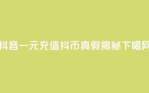 抖音一元充值10抖币真假揭秘 第1张 抖音一元充值10抖币真假揭秘 第1张
