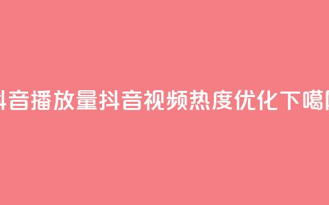 抖音播放量(抖音视频热度优化) 第1张 抖音播放量(抖音视频热度优化) 第1张