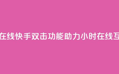 快手双击24小时在线 - 快手双击功能助力24小时在线互动体验~ 第1张 快手双击24小时在线 - 快手双击功能助力24小时在线互动体验~ 第1张
