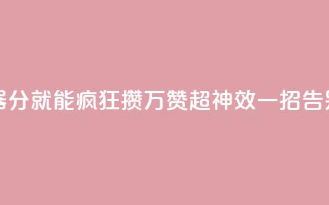 1分10万赞QQ - QQ推广神器!1分就能疯狂攒10万赞,超神效!一招告别低人气!! 第1张 1分10万赞QQ - QQ推广神器!1分就能疯狂攒10万赞,超神效!一招告别低人气!! 第1张