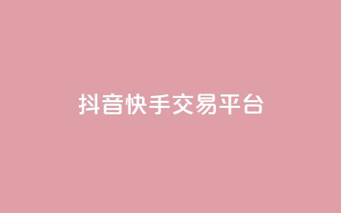 抖音快手交易平台 - 抖音快手交易平台优势及使用技巧! 第1张 抖音快手交易平台 - 抖音快手交易平台优势及使用技巧! 第1张