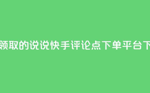 免费领取的说说 - 快手评论点下单平台 第1张 免费领取的说说 - 快手评论点下单平台 第1张