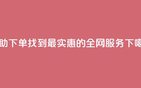 自助下单,找到最实惠的全网服务 第1张 自助下单,找到最实惠的全网服务 第1张