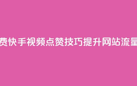 快手点赞增加网站免费 - 快手视频点赞技巧:提升网站流量的7个免费方法! 第1张 快手点赞增加网站免费 - 快手视频点赞技巧:提升网站流量的7个免费方法! 第1张