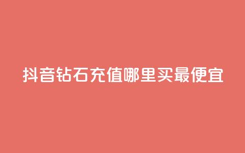 抖音钻石充值哪里买最便宜 - 哪里买便宜的抖音钻石充值。 第1张 抖音钻石充值哪里买最便宜 - 哪里买便宜的抖音钻石充值。 第1张