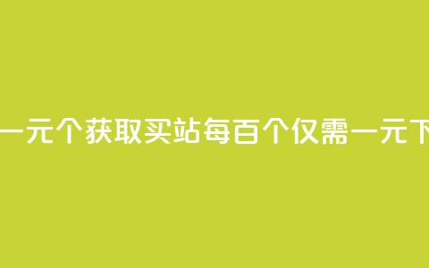 ks买站一元100个(“获取KS买站每百个仅需一元”) 第1张 ks买站一元100个(“获取KS买站每百个仅需一元”) 第1张