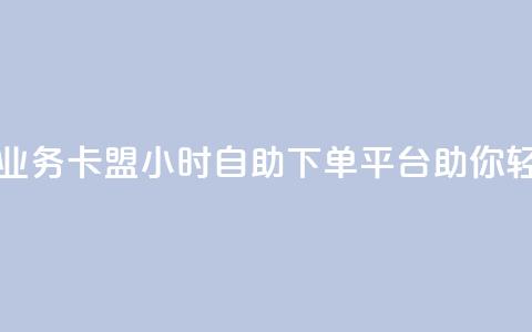卡盟24小时自助下单业务 - 卡盟24小时自助下单平台助你轻松购买所需!~ 第1张 卡盟24小时自助下单业务 - 卡盟24小时自助下单平台助你轻松购买所需!~ 第1张