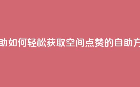 qq空间赞自助 - 《如何轻松获取QQ空间点赞的自助方法》~ 第1张 qq空间赞自助 - 《如何轻松获取QQ空间点赞的自助方法》~ 第1张