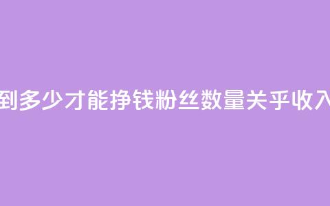 粉丝要达到多少才能挣钱(粉丝数量关乎收入?需达多少?) 第1张 粉丝要达到多少才能挣钱(粉丝数量关乎收入?需达多少?) 第1张