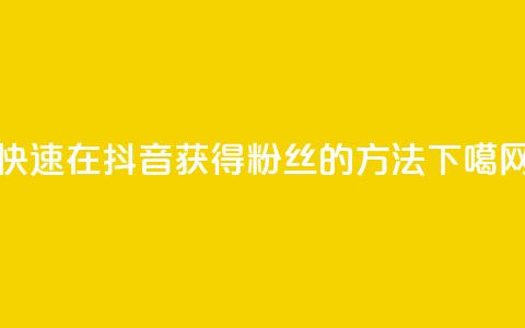 快速在抖音获得1000粉丝的方法 第1张 快速在抖音获得1000粉丝的方法 第1张