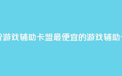 全网最低价游戏辅助卡盟(最便宜的游戏辅助卡盟) 第1张 全网最低价游戏辅助卡盟(最便宜的游戏辅助卡盟) 第1张
