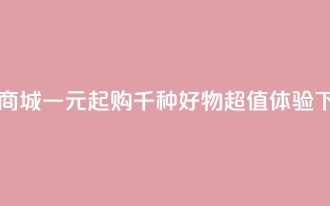 网红商城一元起购千种好物超值体验 第1张 网红商城一元起购千种好物超值体验 第1张
