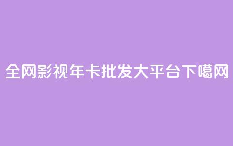 全网影视vip年卡批发大平台 第1张 全网影视vip年卡批发大平台 第1张