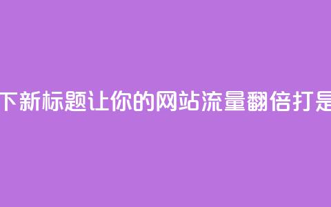 ks打call能不能刷 - 可以尝试使用以下新标题: 让你的网站流量翻倍!ks打call是否能够有效提升SEO排名?~ 第1张 ks打call能不能刷 - 可以尝试使用以下新标题: 让你的网站流量翻倍!ks打call是否能够有效提升SEO排名?~ 第1张