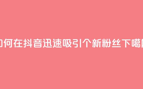 如何在抖音迅速吸引500个新粉丝 第1张 如何在抖音迅速吸引500个新粉丝 第1张