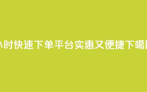 24小时快速下单平台,实惠又便捷 第1张 24小时快速下单平台,实惠又便捷 第1张