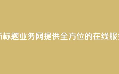qq业务网新标题:QQ业务网-提供全方位的在线服务 第1张 qq业务网新标题:QQ业务网-提供全方位的在线服务 第1张