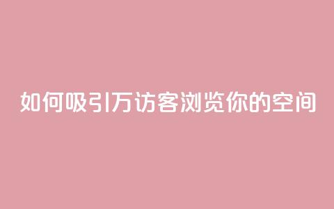 如何吸引12万访客浏览你的QQ空间? 第1张 如何吸引12万访客浏览你的QQ空间? 第1张