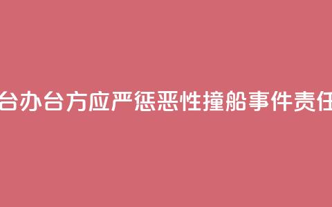 国台办:台方应严惩“2·14”恶性撞船事件责任人 第1张 国台办:台方应严惩“2·14”恶性撞船事件责任人 第1张