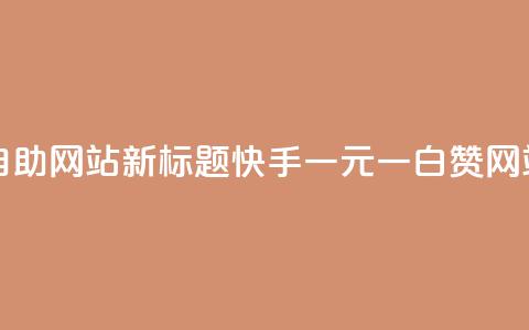 快手一元一白赞自助网站新标题:快手一元一白赞网站自助服务 第1张 快手一元一白赞自助网站新标题:快手一元一白赞网站自助服务 第1张