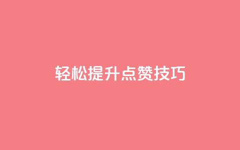 轻松get提升KS点赞技巧 第1张 轻松get提升KS点赞技巧 第1张