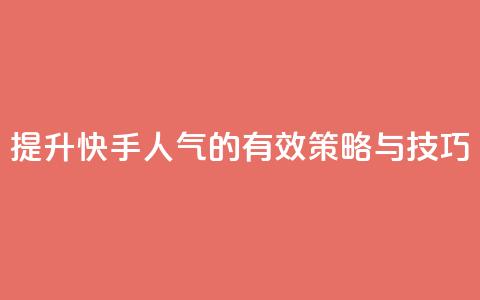 提升快手人气的有效策略与技巧 第1张 提升快手人气的有效策略与技巧 第1张