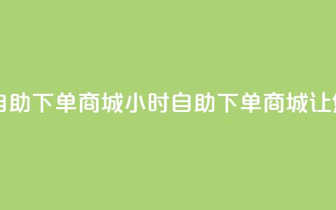 自助业务网-24小时自助下单商城 - 24小时自助下单商城,让您轻松采购。 第1张 自助业务网-24小时自助下单商城 - 24小时自助下单商城,让您轻松采购。 第1张