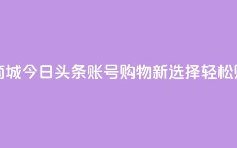 今日头条账号购买商城 - 今日头条账号购物新选择 轻松购买商城好物! 第1张 今日头条账号购买商城 - 今日头条账号购物新选择 轻松购买商城好物! 第1张