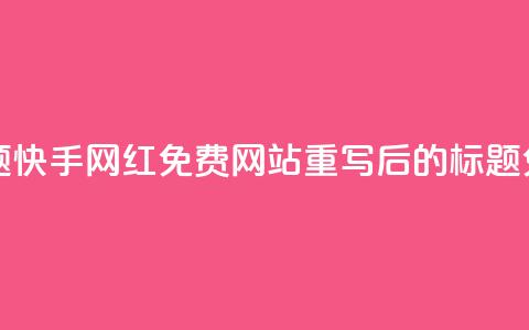 快手网红免费网站(原标题:快手网红免费网站重写后的标题:免费快手网红网站) 第1张 快手网红免费网站(原标题:快手网红免费网站重写后的标题:免费快手网红网站) 第1张