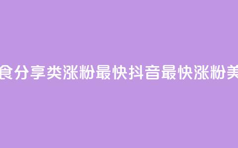 抖音涨粉美食分享类涨粉最快(抖音最快涨粉美食分享攻略) 第1张 抖音涨粉美食分享类涨粉最快(抖音最快涨粉美食分享攻略) 第1张