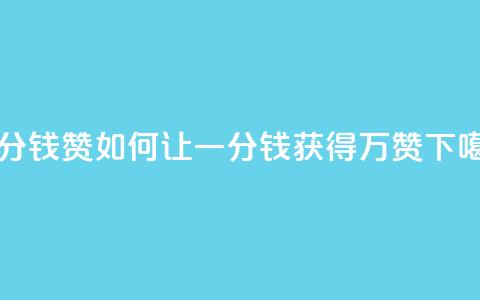 一分钱10w赞 - 如何让一分钱获得10万赞?! 第1张 一分钱10w赞 - 如何让一分钱获得10万赞?! 第1张
