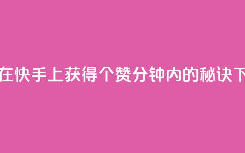 如何在快手上获得3000个赞:1分钟内的秘诀 第1张 如何在快手上获得3000个赞:1分钟内的秘诀 第1张