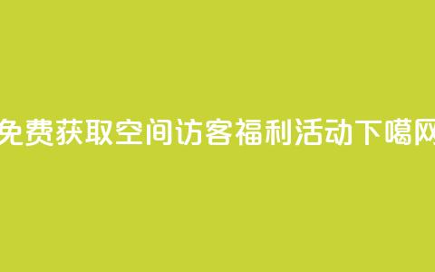 免费获取QQ空间访客福利活动 第1张 免费获取QQ空间访客福利活动 第1张