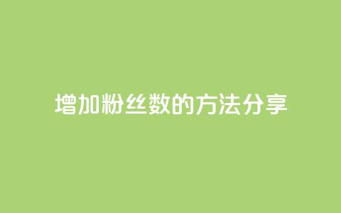 增加粉丝数的方法分享 第1张 增加粉丝数的方法分享 第1张