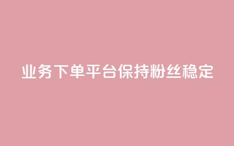KS业务下单平台保持粉丝稳定 第1张 KS业务下单平台保持粉丝稳定 第1张