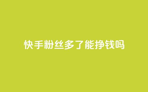 快手粉丝多了能挣钱吗 - 快手粉丝增多是否有盈利效应! 第1张 快手粉丝多了能挣钱吗 - 快手粉丝增多是否有盈利效应! 第1张