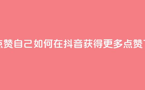 抖音点赞自己(如何在抖音获得更多点赞) 第1张 抖音点赞自己(如何在抖音获得更多点赞) 第1张
