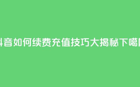 抖音SVIP如何续费,充值技巧大揭秘 第1张 抖音SVIP如何续费,充值技巧大揭秘 第1张