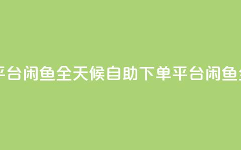 自助下单24小时平台闲鱼 - 全天候自助下单平台闲鱼全新上线! 第1张 自助下单24小时平台闲鱼 - 全天候自助下单平台闲鱼全新上线! 第1张