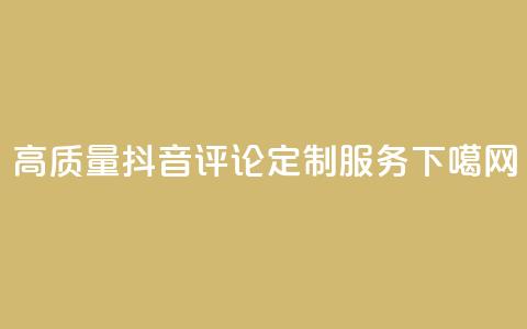 高质量抖音评论定制服务 第1张 高质量抖音评论定制服务 第1张
