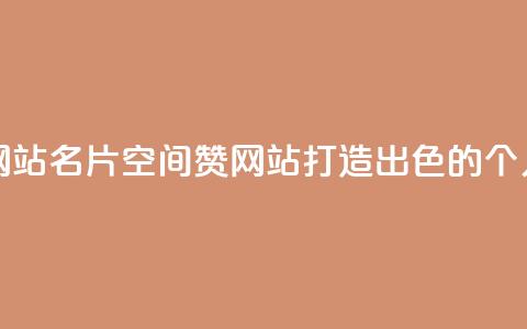 名片空间赞网站 - 打造出色的个人品牌。 第1张 名片空间赞网站 - 打造出色的个人品牌。 第1张