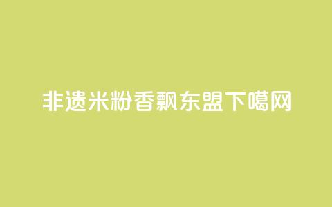 非遗米粉香飘东盟 第1张 非遗米粉香飘东盟 第1张